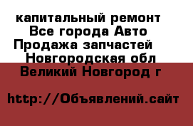 капитальный ремонт - Все города Авто » Продажа запчастей   . Новгородская обл.,Великий Новгород г.